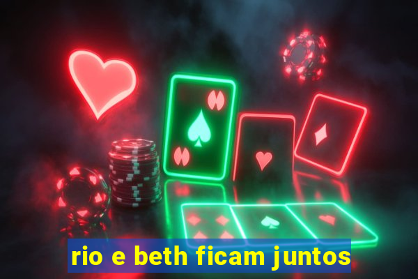 rio e beth ficam juntos